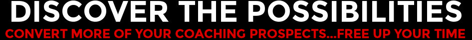 Discover The Possibilities - Convert More Of Your Coaching Prospects...Free Up Your Time